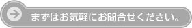 まずはお気軽にお問合せください